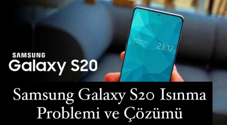 Samsung Galaxy S20 ısınma Problemi ve Çözümleri